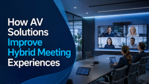 AV Solutions Improve Hybrid Meeting Experiences