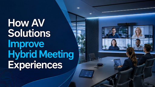 AV Solutions Improve Hybrid Meeting Experiences